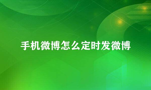 手机微博怎么定时发微博