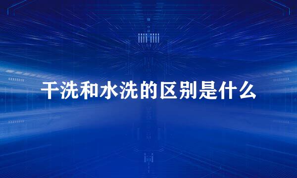 干洗和水洗的区别是什么