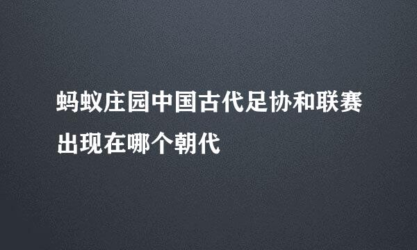 蚂蚁庄园中国古代足协和联赛出现在哪个朝代