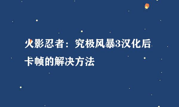 火影忍者：究极风暴3汉化后卡帧的解决方法