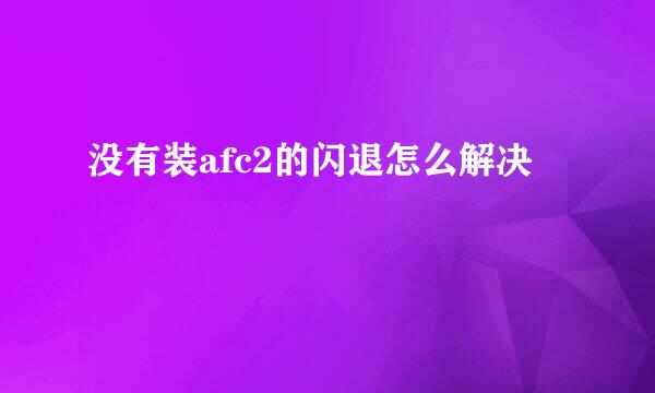 没有装afc2的闪退怎么解决