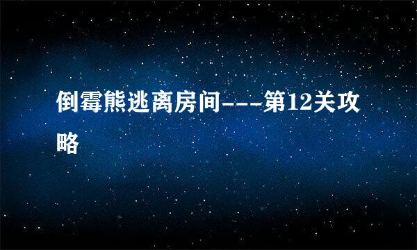 倒霉熊逃离房间---第12关攻略