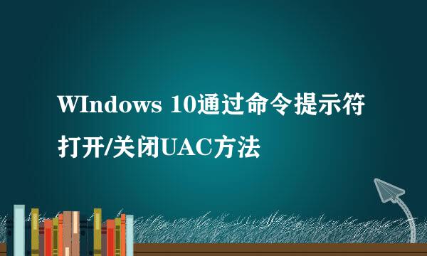 WIndows 10通过命令提示符打开/关闭UAC方法