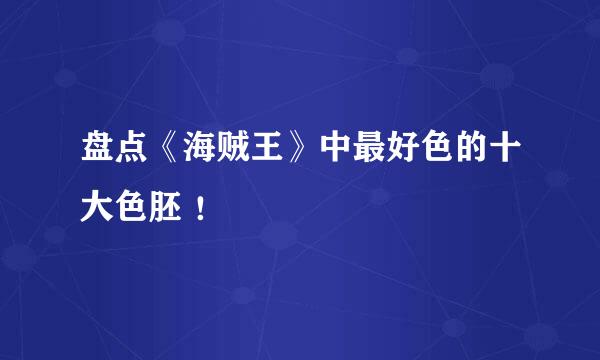 盘点《海贼王》中最好色的十大色胚 ！