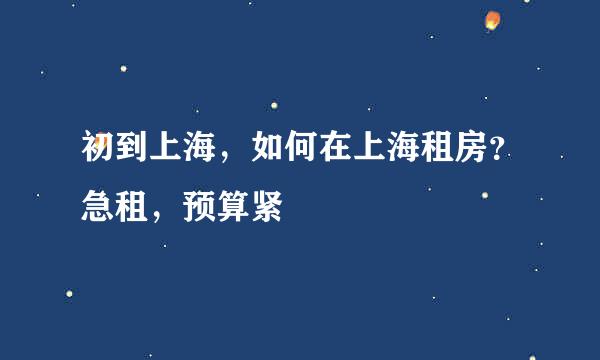 初到上海，如何在上海租房？急租，预算紧