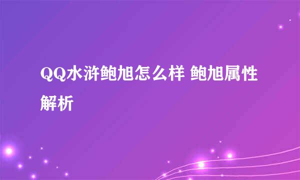 QQ水浒鲍旭怎么样 鲍旭属性解析