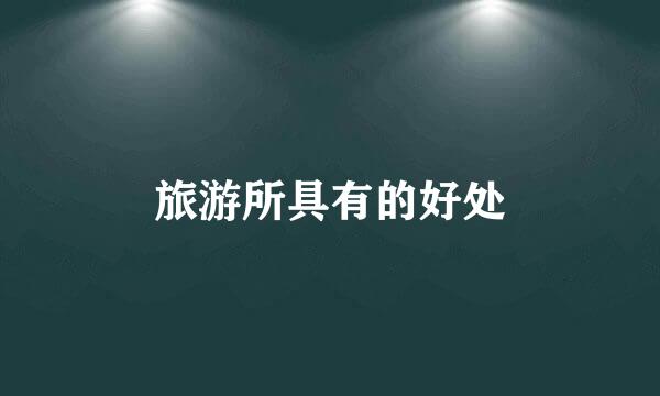 旅游所具有的好处