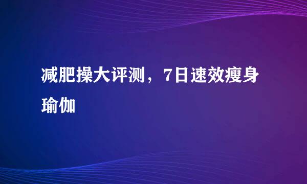 减肥操大评测,7日速效瘦身瑜伽