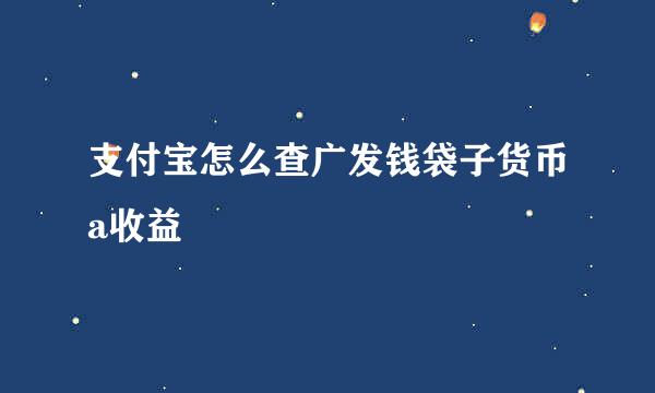 支付宝怎么查广发钱袋子货币a收益