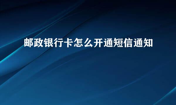 邮政银行卡怎么开通短信通知