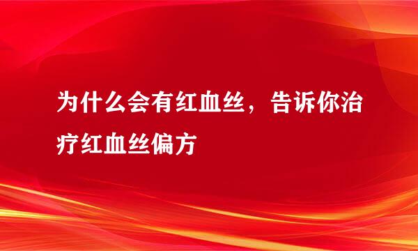 为什么会有红血丝，告诉你治疗红血丝偏方