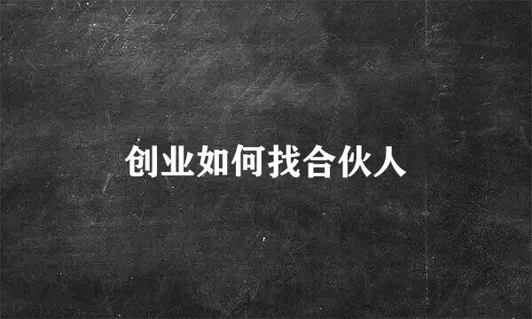 创业如何找合伙人
