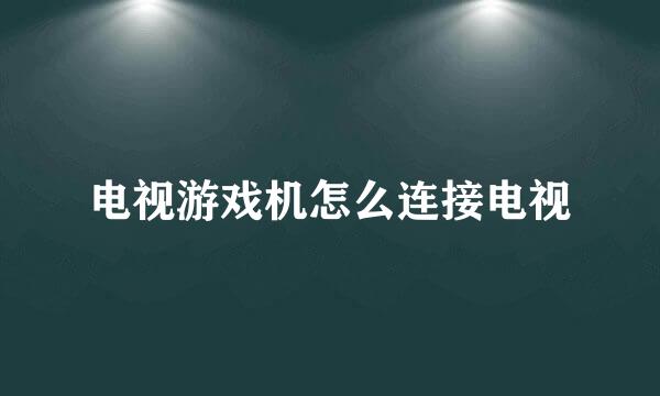 电视游戏机怎么连接电视