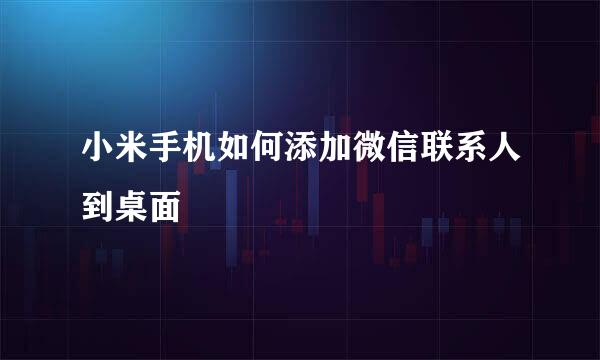 小米手机如何添加微信联系人到桌面