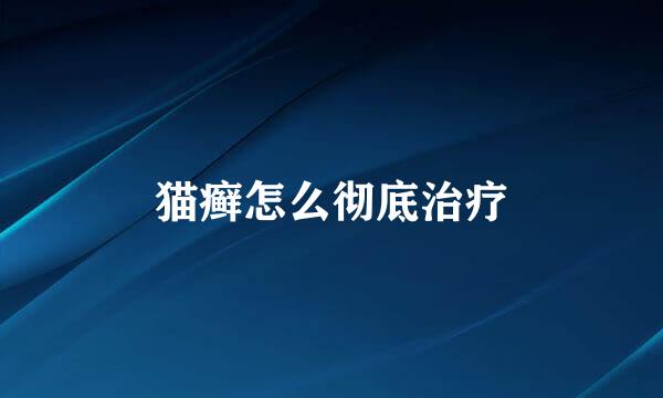猫癣怎么彻底治疗