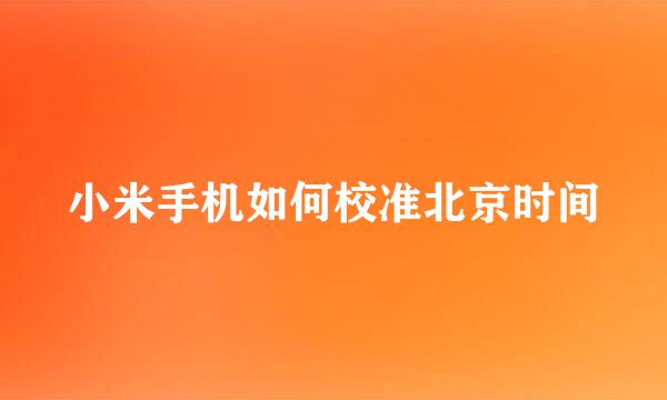 小米手机如何校准北京时间