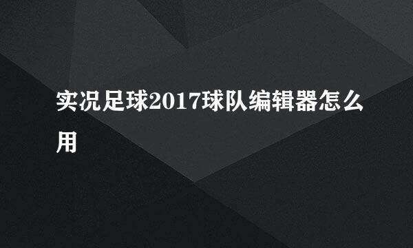 实况足球2017球队编辑器怎么用