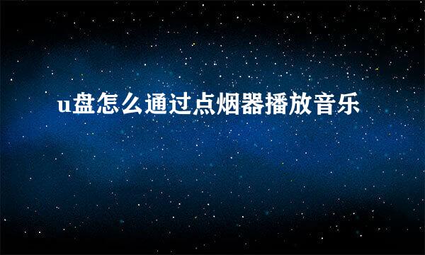 u盘怎么通过点烟器播放音乐