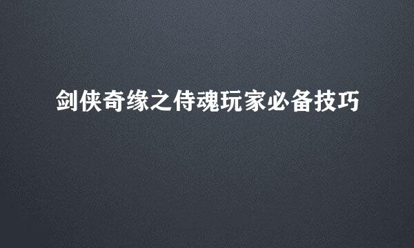 剑侠奇缘之侍魂玩家必备技巧