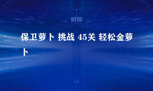 保卫萝卜 挑战 45关 轻松金萝卜