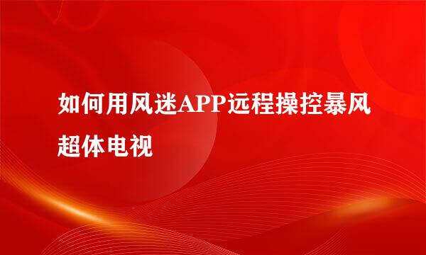 如何用风迷APP远程操控暴风超体电视
