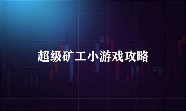 超级矿工小游戏攻略
