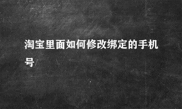 淘宝里面如何修改绑定的手机号