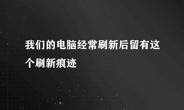 我们的电脑经常刷新后留有这个刷新痕迹