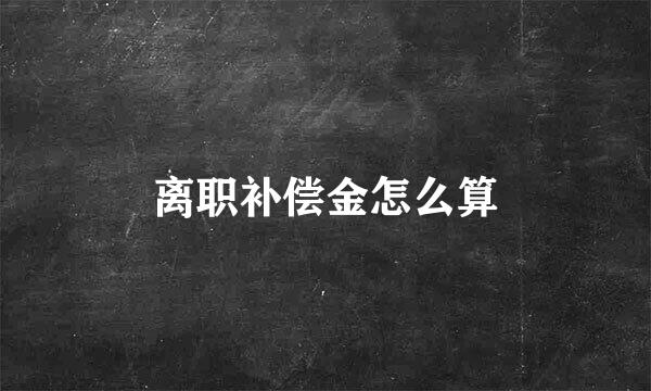 离职补偿金怎么算