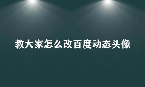教大家怎么改百度动态头像