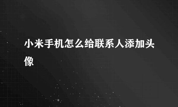 小米手机怎么给联系人添加头像