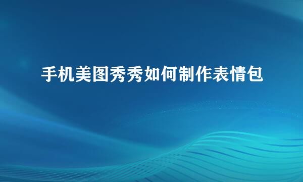 手机美图秀秀如何制作表情包