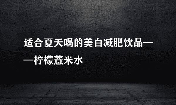 适合夏天喝的美白减肥饮品——柠檬薏米水