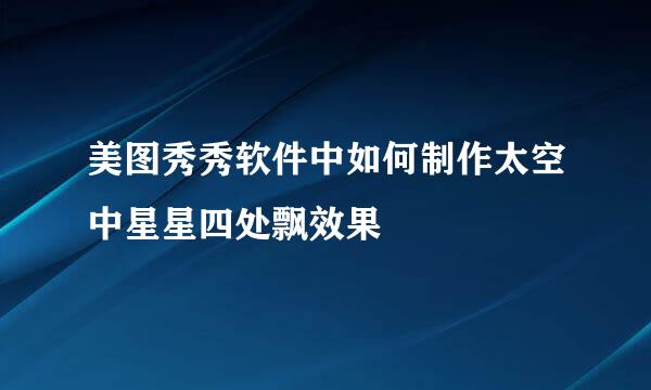 美图秀秀软件中如何制作太空中星星四处飘效果