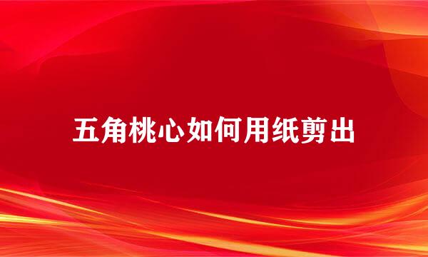 五角桃心如何用纸剪出