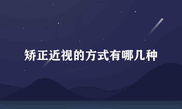 矫正近视的方式有哪几种