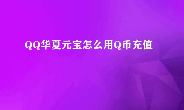 QQ华夏元宝怎么用Q币充值