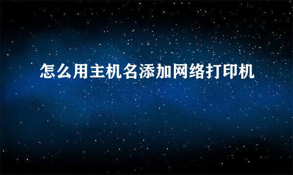 怎么用主机名添加网络打印机
