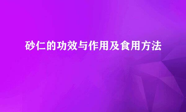 砂仁的功效与作用及食用方法