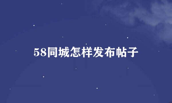 58同城怎样发布帖子