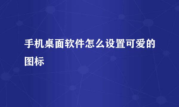 手机桌面软件怎么设置可爱的图标