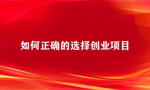 如何正确的选择创业项目