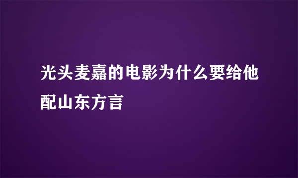 光头麦嘉的电影为什么要给他配山东方言