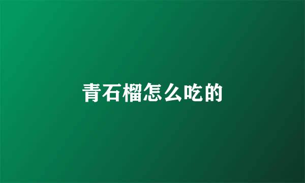 青石榴怎么吃的
