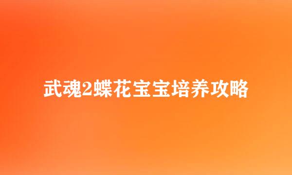 武魂2蝶花宝宝培养攻略