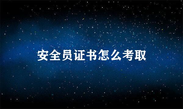 安全员证书怎么考取