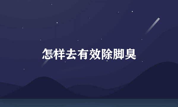 怎样去有效除脚臭