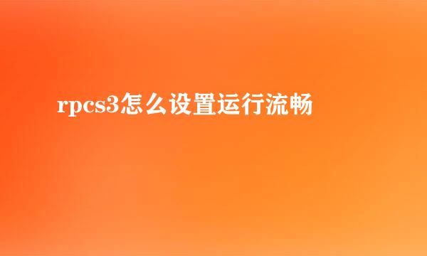 rpcs3怎么设置运行流畅