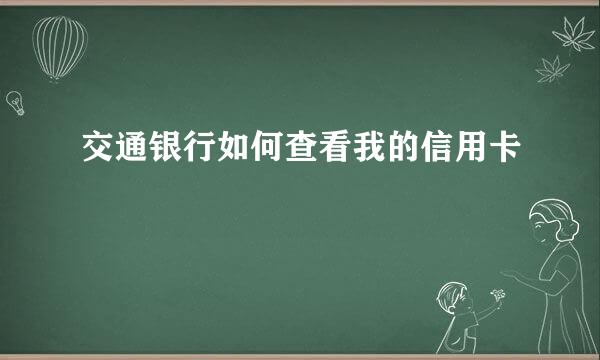 交通银行如何查看我的信用卡