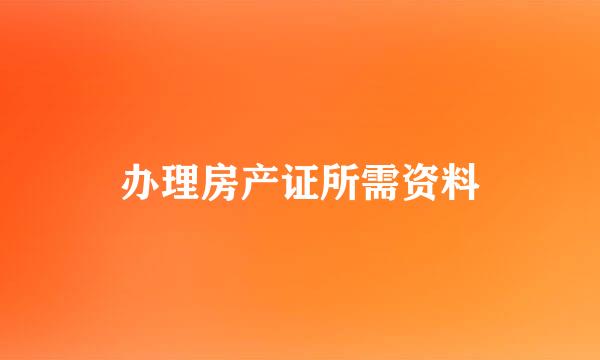 办理房产证所需资料